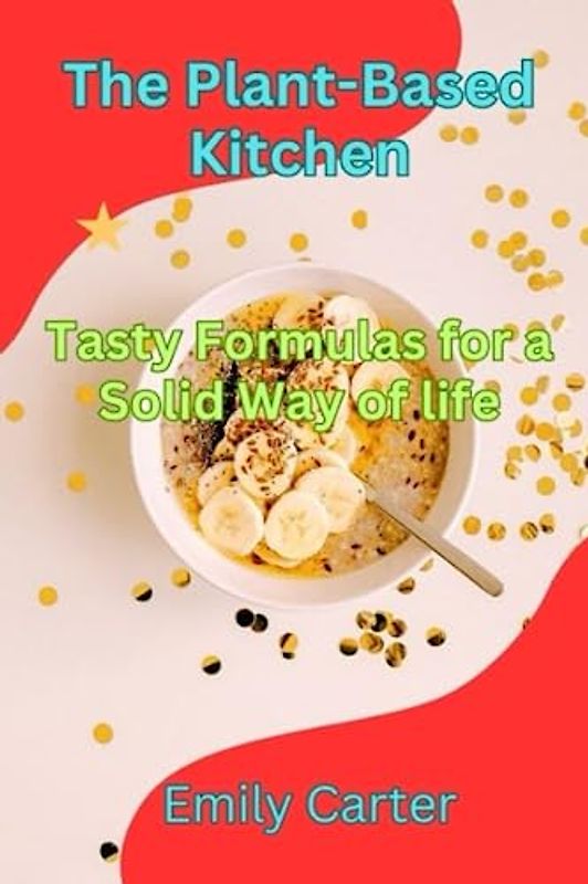 The Plant-Based Kitchen: Tasty Formulas for a Solid Way of life