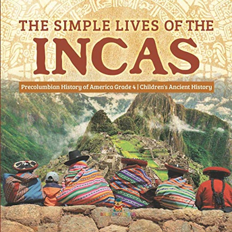The Simple Lives of the Incas Precolumbian History of America Grade 4 Children's Ancient History