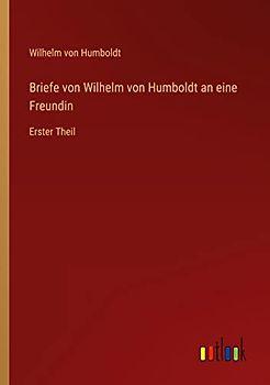 Briefe von Wilhelm von Humboldt an eine Freundin: Erster Theil