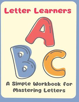 Letter learners: abc a simple workbook for mastering letters: A Comprehensive Workbook for Confidently Mastering Letter Formation