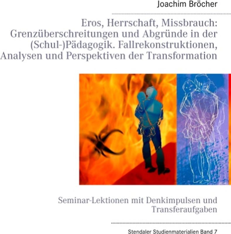 Eros, Herrschaft, Missbrauch: Grenzüberschreitungen und Abgründe  in der (Schul-)Pädagogik. Fallrekonstruktionen, Analysen und  Perspektiven der Transformation. Stendaler Studienmaterialien Band 7. Seminar-Lektionen mit Denkimpulsen und Transferaufgaben