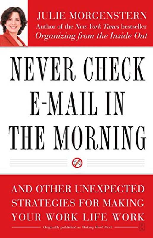 Never Check E-Mail In the Morning: And Other Unexpected Strategies for Making Your Work Life Work - Julie Morgenstern