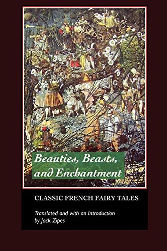 Beauties, Beasts and Enchantment: Classic French Fairy Tales (European Writers)