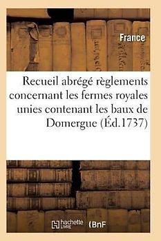 Recueil Abrégé Des Règlements Concernant Les Fermes Royales Unies Contenant Les Baux de Domergue
