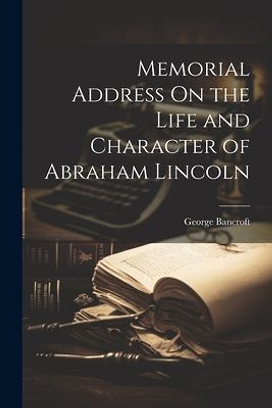 Memorial Address On the Life and Character of Abraham Lincoln