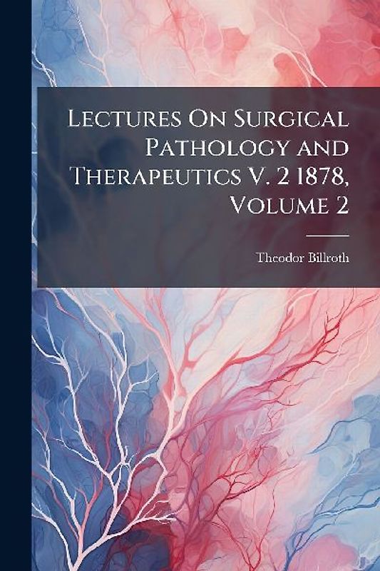 Lectures On Surgical Pathology and Therapeutics V. 2 1878, Volume 2