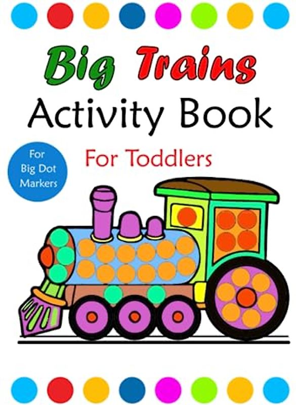 Train Dot Markers: With Big Dots Fun and Cute Train Activity Pages for Toddlers and Preschoolers Kids ages 2-5