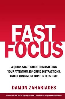 Fast Focus: A Quick-Start Guide To Mastering Your Attention, Ignoring Distractions, And Getting More Done In Less Time! (Improve Your Focus and Mental Discipline, Band 1)