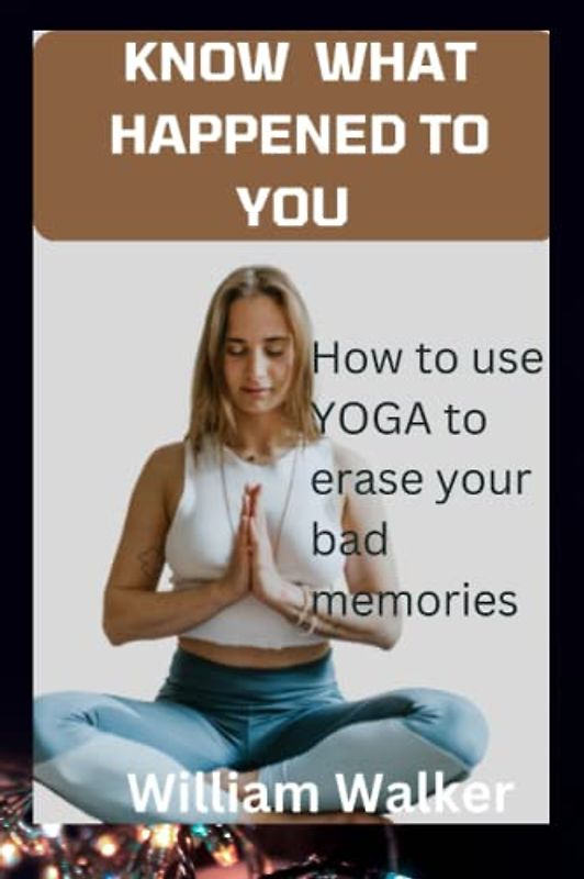 know what happened to you: how to use yoga to erase your bad memories