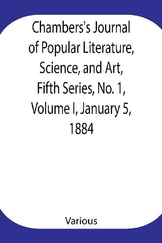 Chambers's Journal of Popular Literature, Science, and Art, Fifth Series, No. 1, Volume I, January 5, 1884
