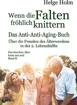 Wenn die Falten fröhlich knittern - Über die Freuden des entspannten Älterwerdens in der 2. Lebenshälfte - Das bisschen Alter kann uns mal Band II