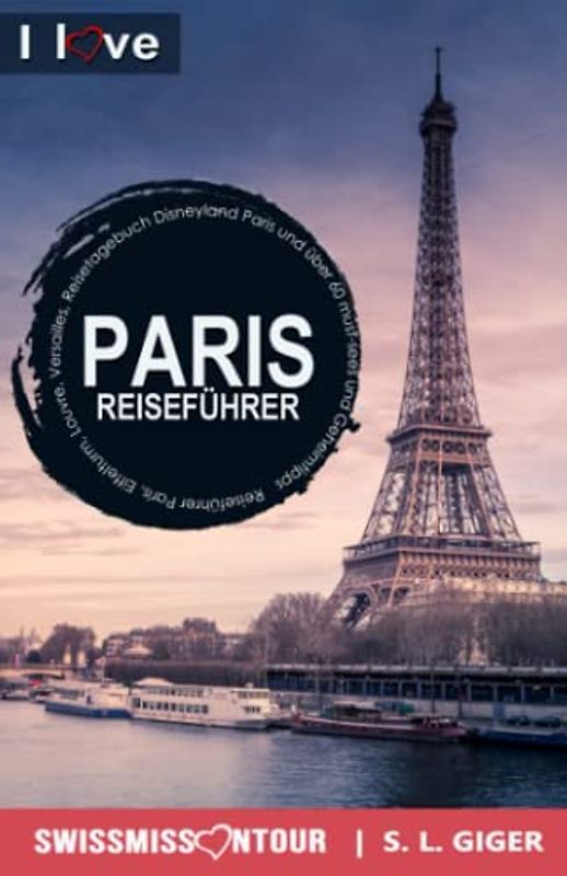 Paris Reiseführer – I love Paris: Reiseführer Paris, Eiffelturm, Louvre, Versailles, Reisetagebuch Disneyland Paris und über 60 must-sees und Geheimtipps. (Swissmissontour Reiseführer)