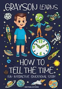 Grayson Learns How to Tell the Time: Join Grayson on his Space Adventure with Aldo the Alien in this Fun Interactive Educational Story for Kids about ... to Tell Time (Ellia Learns Grayson Learns)