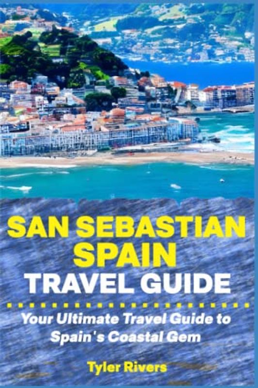 San Sebastian Spain Travel Guide: Your Ultimate Travel Guide to Spain's Coastal Gem (Summer Travel Guides)