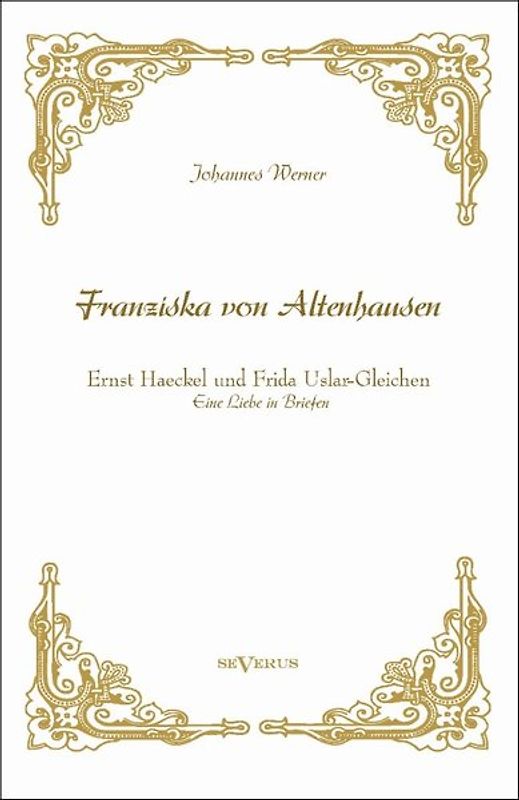 „Franziska von Altenhausen“ – Ernst Haeckel und Frida Uslar-Gleichen. Eine Liebe in Briefen