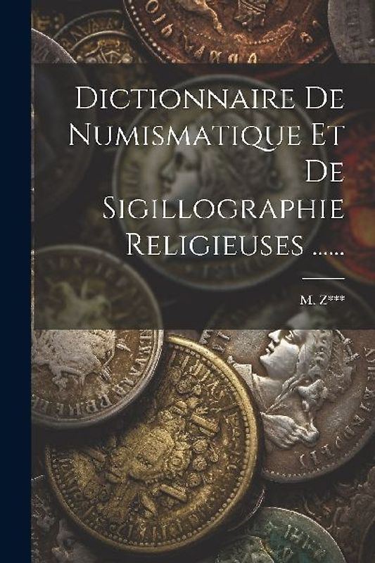 Dictionnaire De Numismatique Et De Sigillographie Religieuses ......