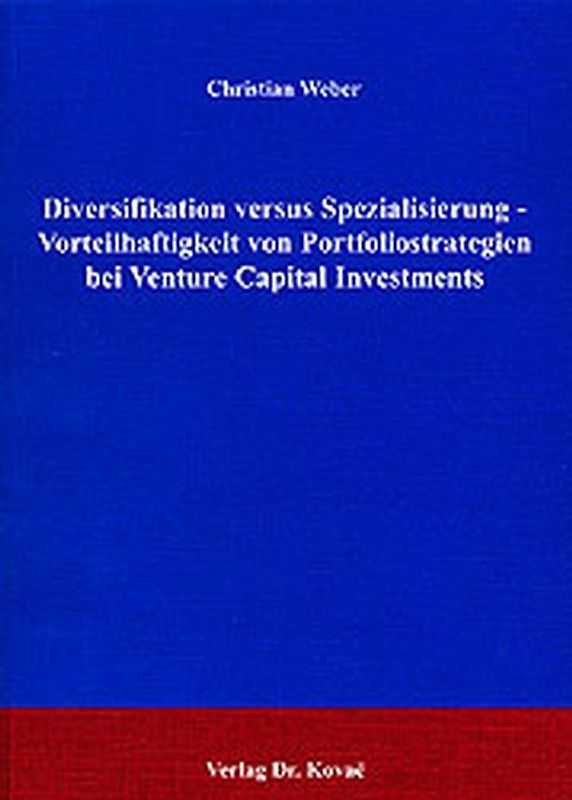 Diversifikation versus Spezialisierung - Vorteilhaftigkeit von Portfoliostrategien bei Venture Capital Investments