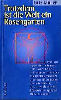 Trotzdem ist die Welt ein Rosengarten. Wie wir begreifen können, dass unser Leben auf diesem Planeten ein grosses Wunder und das Bewusstsein, das wir haben, das umwälzendste Ereignis im ganzen Universum ist