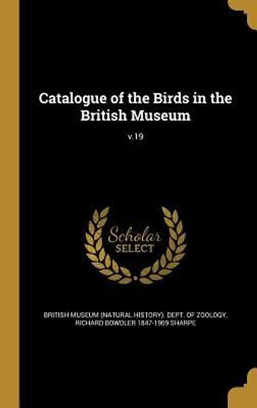 Catalogue of the Birds in the British Museum; v.19