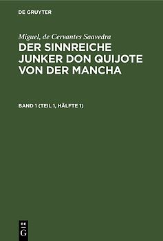 Miguel, de Cervantes Saavedra: Der sinnreiche Junker Don Quijote von der Mancha / Miguel, de Cervantes Saavedra: Der sinnreiche Junker Don Quijote von der Mancha. Band 1 (Teil 1, Hälfte 1)