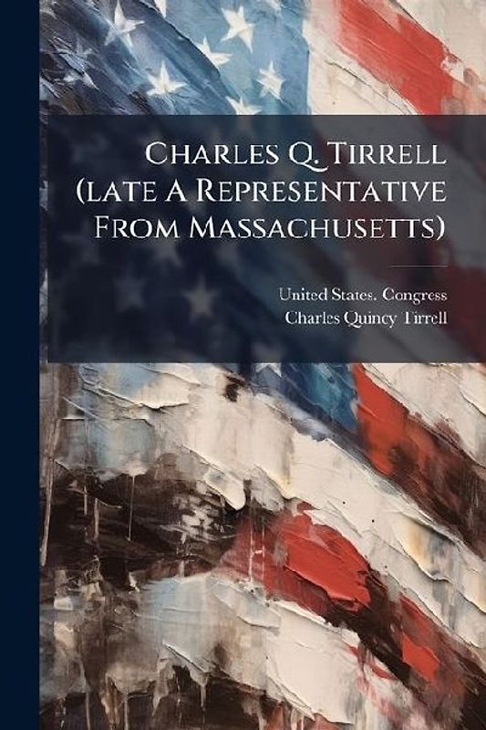 Charles Q. Tirrell (late A Representative From Massachusetts)
