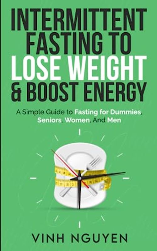 Intermittent Fasting to Lose Weight & Boost Energy: A Simple Guide to Fasting for Dummies, Seniors, Women, and Men