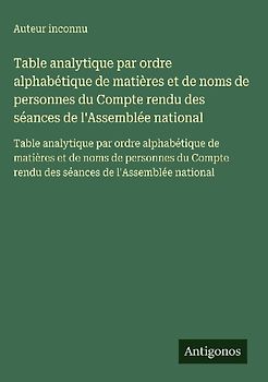 Table analytique par ordre alphabétique de matières et de noms de personnes du Compte rendu des séances de l'Assemblée national
