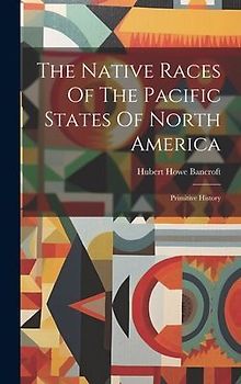 The Native Races Of The Pacific States Of North America: Primitive History