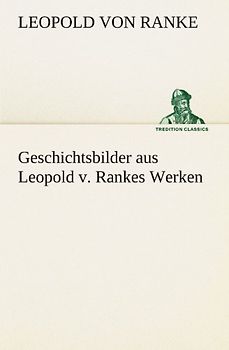Geschichtsbilder aus Leopold v. Rankes Werken (TREDITION CLASSICS)