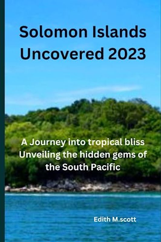 Solomon Islands Uncovered: A Journey into tropical bliss, Unveiling the hidden gems of the South Pacific