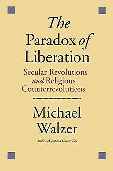 The Paradox of Liberation: Secular Revolutions and Religious Counterrevolutions: Secular Revolutions and Religious Counterrevolutions - Walzer, Michael