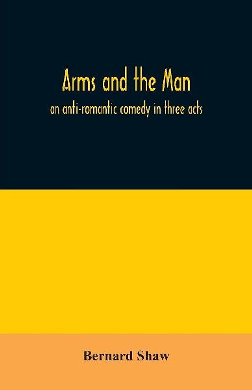 Arms and the man; an anti-romantic comedy in three acts
