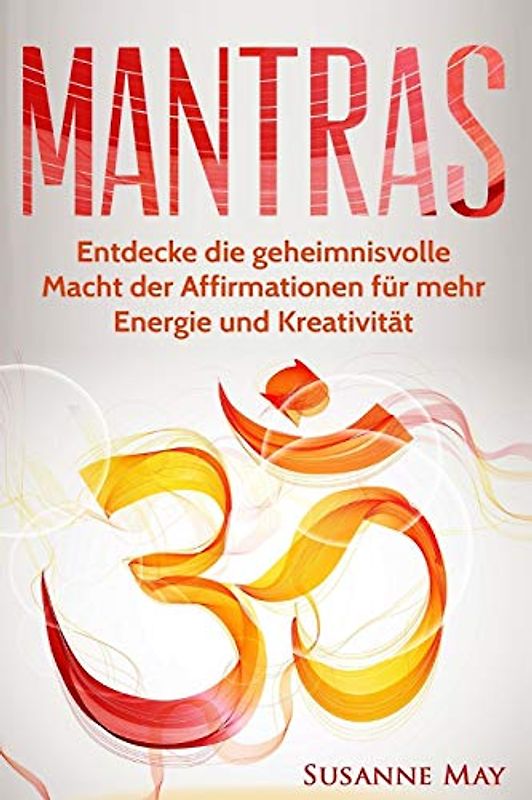 Mantras: Entdecke die geheimnisvolle Macht der Affirmationen für mehr Energie und Kreativität (Mantras, Affirmationen, Selbsthypnose, Meditation, NLP, Hellsehen, Band 1)