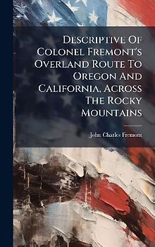 Descriptive Of Colonel Fremont's Overland Route To Oregon And California, Across The Rocky Mountains
