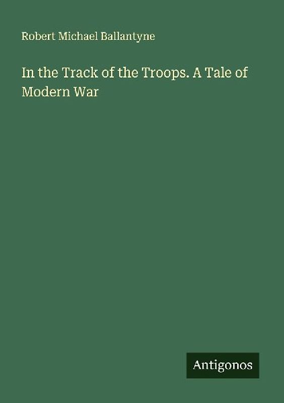In the Track of the Troops. A Tale of Modern War