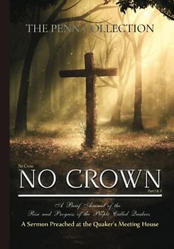 The Penn Collection: No Cross, No Crown (Part I & II), A Brief Account of the Rise and Progress of the People Called Quakers, & A Sermon Preached at the Quaker's Meeting House