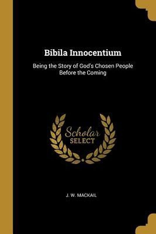 Bibila Innocentium: Being the Story of God's Chosen People Before the Coming