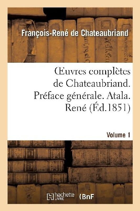 Oeuvres Complètes de Chateaubriand. Vol 1. Préface Générale. Atala. René