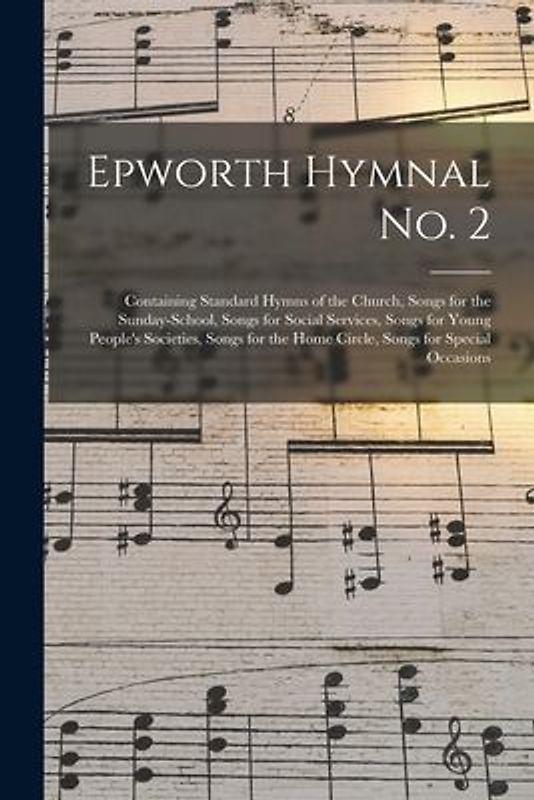 Epworth Hymnal No. 2: Containing Standard Hymns of the Church, Songs for the Sunday-school, Songs for Social Services, Songs for Young Peopl
