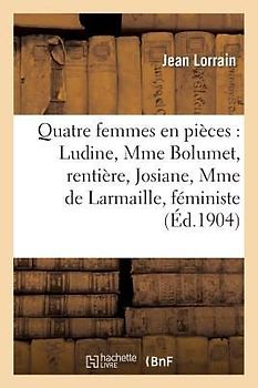 Quatre Femmes En Pièces: Ludine, Mme Bolumet, Rentière, Josiane, Mme de Larmaille, Féministe