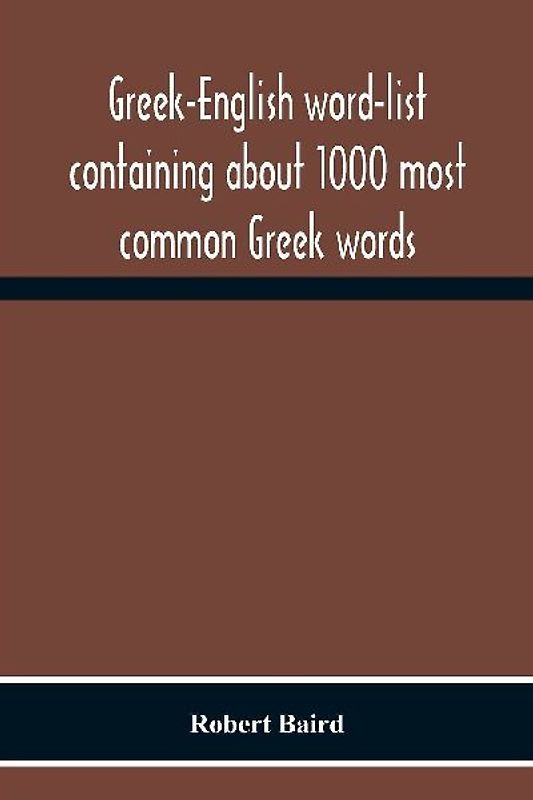 Greek-English Word-List Containing About 1000 Most Common Greek Words, So Arranged As To Be Most Easily Learned And Remembered