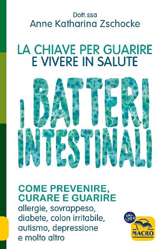 I batteri intestinali. La chiave per guarire e vivere in salute.Come prevenire, curare e guarire allergie, sovrappeso, diabete, colon irritabile, autismo, depressione e molto altro