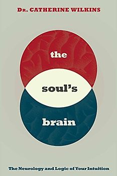The Soul's Brain: The Neurology and Logic of Your Intuition