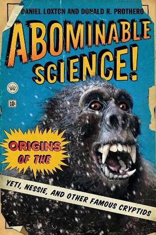 Abominable Science!: Origins of the Yeti, Nessie, and Other Famous Cryptids - Loxton, Daniel