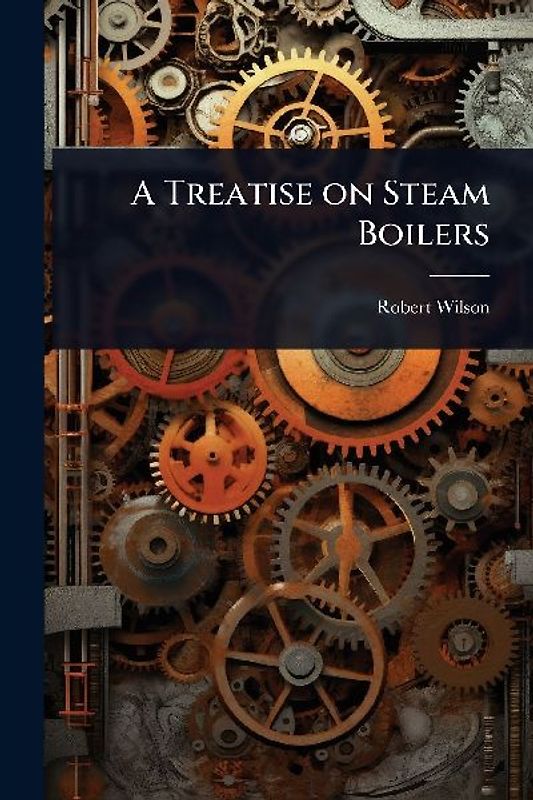 A Treatise on Steam Boilers