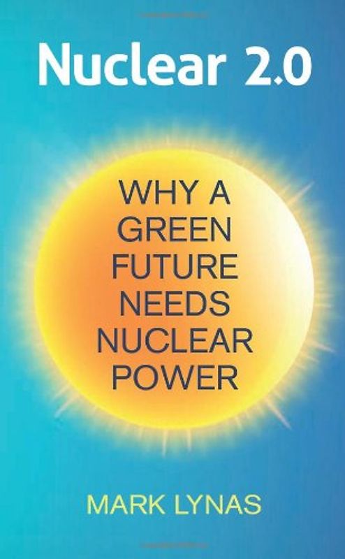 Nuclear 2.0: Why a Green Future Needs Nuclear Power - Lynas, Mark