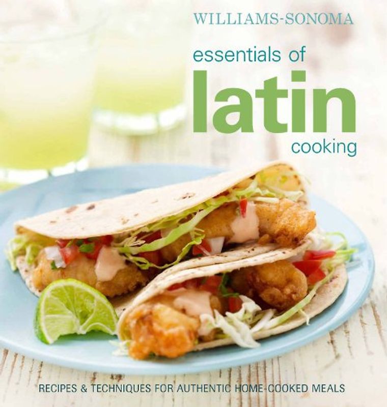 Williams-Sonoma Essentials of Latin Cooking: Recipes & Techniques for Authentic Home-Cooked Meals - Williams-Sonoma