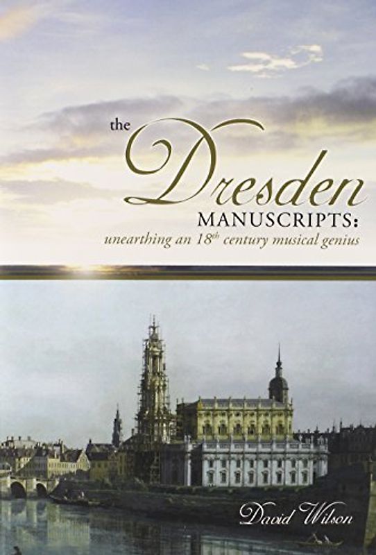 The Dresden Manuscripts: Unearthing an 18th Century Musical Genius - Wilson, David