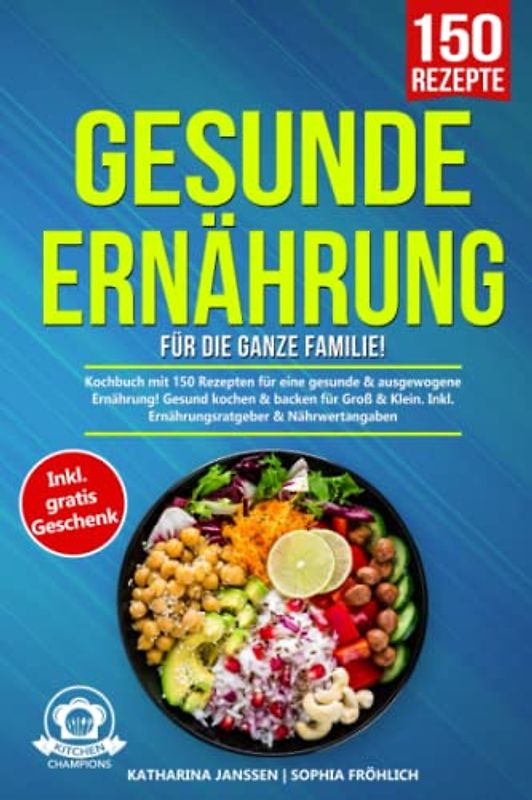 Gesunde Ernährung für die ganze Familie!: Kochbuch mit 150 Rezepten für eine gesunde & ausgewogene Ernährung! Gesund kochen & backen für Groß & Klein. Inkl. Ernährungsratgeber & Nährwertangaben