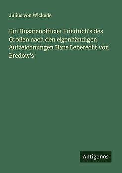 Ein Husarenofficier Friedrich's des Großen nach den eigenhändigen Aufzeichnungen Hans Leberecht von Bredow's